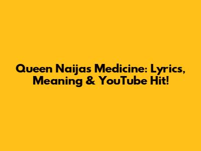 Queen Naija's Medicine: Lyrics, Meaning & YouTube Hit!