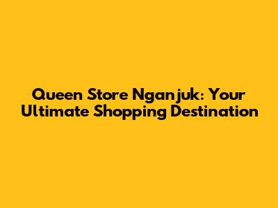 Queen Store Nganjuk: Your Ultimate Shopping Destination