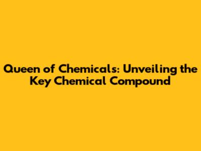 Queen of Chemicals: Unveiling the Key Chemical Compound