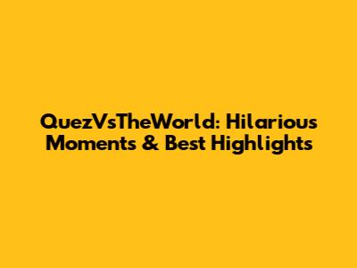 QuezVsTheWorld: Hilarious Moments & Best Highlights