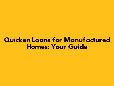 Quicken Loans for Manufactured Homes: Your Guide