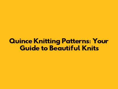 Quince Knitting Patterns: Your Guide to Beautiful Knits