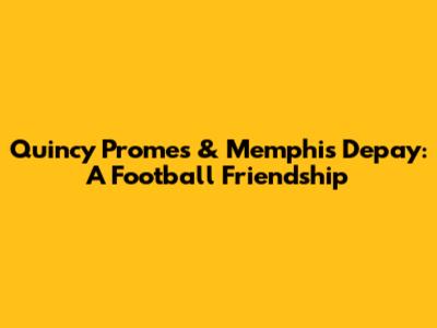 Quincy Promes & Memphis Depay: A Football Friendship
