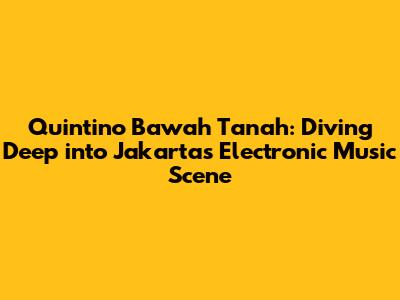 Quintino Bawah Tanah: Diving Deep into Jakarta's Electronic Music Scene