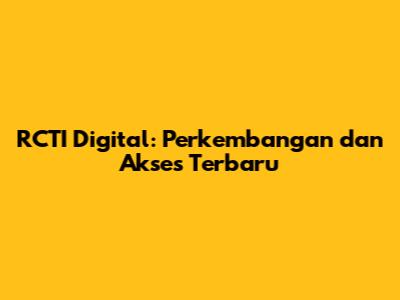 RCTI Digital: Perkembangan dan Akses Terbaru