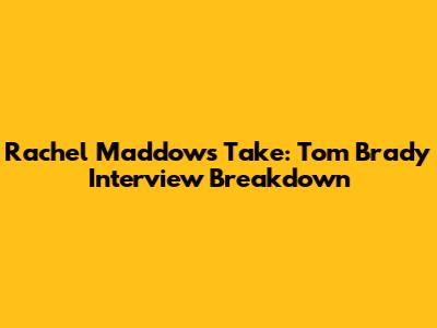 Rachel Maddow's Take: Tom Brady Interview Breakdown