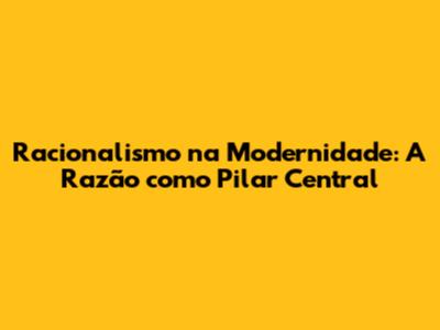 Racionalismo na Modernidade: A Razão como Pilar Central