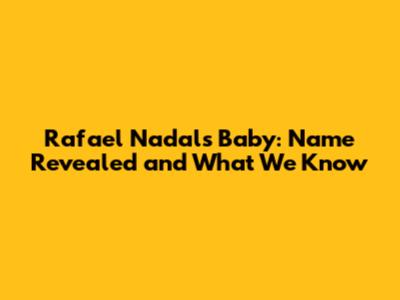 Rafael Nadal's Baby: Name Revealed and What We Know