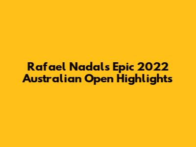 Rafael Nadal's Epic 2022 Australian Open Highlights
