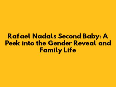 Rafael Nadal's Second Baby: A Peek into the Gender Reveal and Family Life