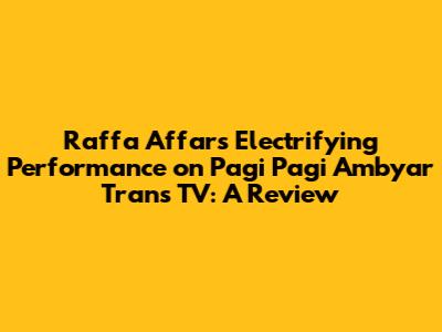 Raffa Affar's Electrifying Performance on Pagi Pagi Ambyar Trans TV: A Review