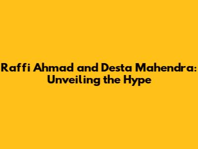Raffi Ahmad and Desta Mahendra: Unveiling the Hype