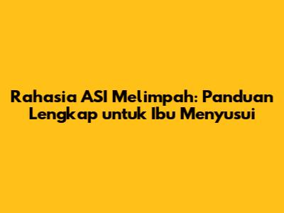 Rahasia ASI Melimpah: Panduan Lengkap untuk Ibu Menyusui
