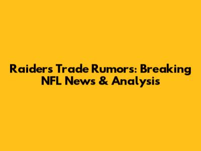 Raiders Trade Rumors: Breaking NFL News & Analysis