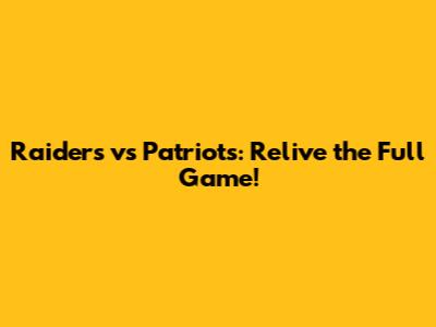 Raiders vs Patriots: Relive the Full Game!