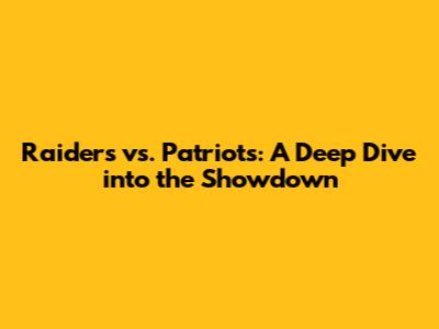 Raiders vs. Patriots: A Deep Dive into the Showdown