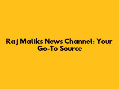 Raj Malik's News Channel: Your Go-To Source