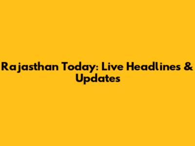 Rajasthan Today: Live Headlines & Updates