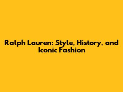 Ralph Lauren: Style, History, and Iconic Fashion