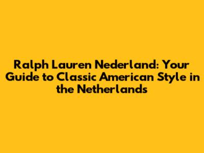 Ralph Lauren Nederland: Your Guide to Classic American Style in the Netherlands