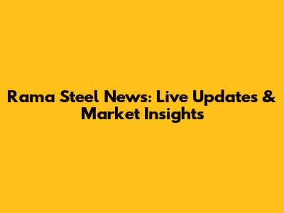 Rama Steel News: Live Updates & Market Insights