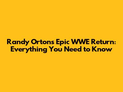 Randy Orton's Epic WWE Return: Everything You Need to Know