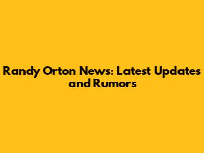 Randy Orton News: Latest Updates and Rumors