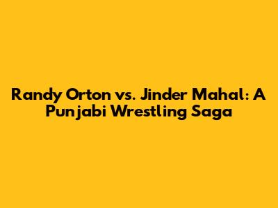 Randy Orton vs. Jinder Mahal: A Punjabi Wrestling Saga