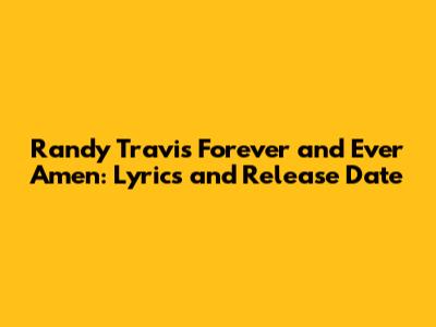 Randy Travis' "Forever and Ever Amen": Lyrics and Release Date