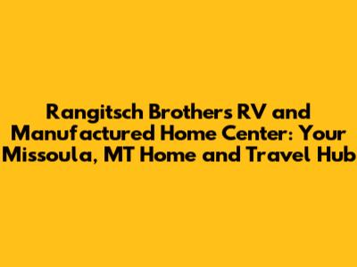 Rangitsch Brothers RV and Manufactured Home Center: Your Missoula, MT Home and Travel Hub