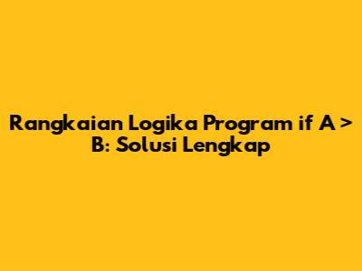 Rangkaian Logika Program 'if A > B': Solusi Lengkap
