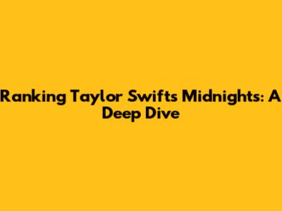 Ranking Taylor Swift's Midnights: A Deep Dive