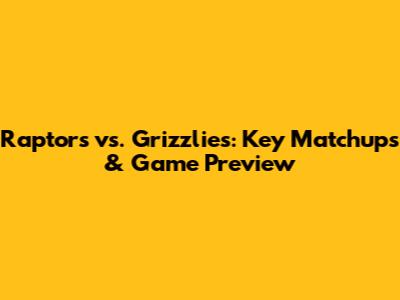 Raptors vs. Grizzlies: Key Matchups & Game Preview