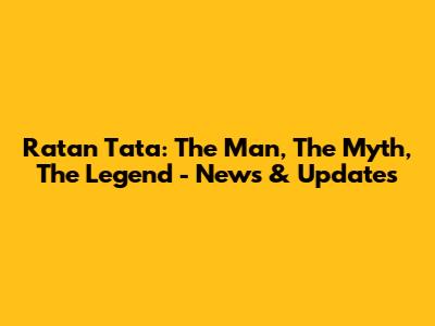 Ratan Tata: The Man, The Myth, The Legend - News & Updates