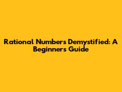 Rational Numbers Demystified: A Beginner's Guide