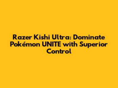 Razer Kishi Ultra: Dominate Pokémon UNITE with Superior Control