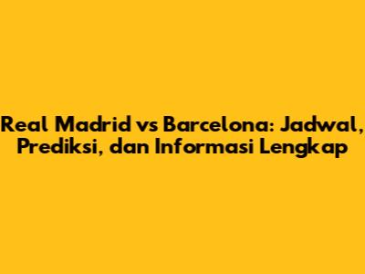 Real Madrid vs Barcelona: Jadwal, Prediksi, dan Informasi Lengkap