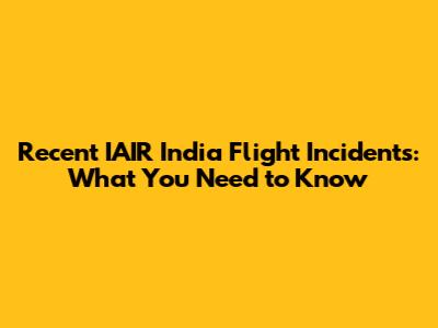 Recent IAIR India Flight Incidents: What You Need to Know