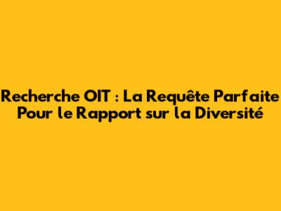 Recherche OIT : La Requête Parfaite Pour le Rapport sur la Diversité
