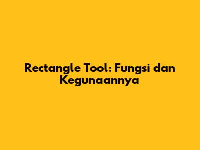 Rectangle Tool: Fungsi dan Kegunaannya