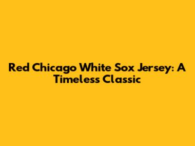 Red Chicago White Sox Jersey: A Timeless Classic