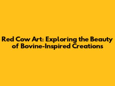 Red Cow Art: Exploring the Beauty of Bovine-Inspired Creations