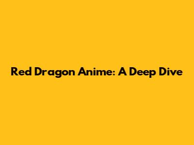 Red Dragon Anime: A Deep Dive