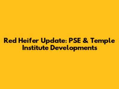 Red Heifer Update: PSE & Temple Institute Developments