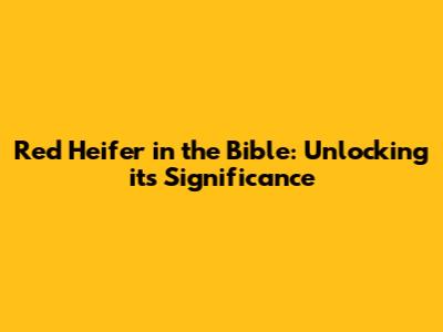 Red Heifer in the Bible: Unlocking its Significance