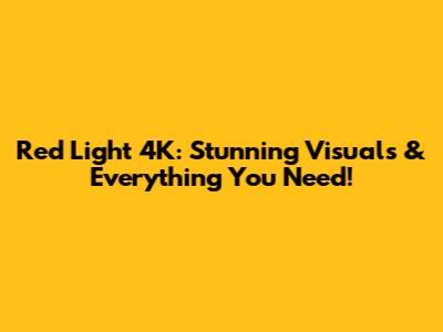 Red Light 4K: Stunning Visuals & Everything You Need!