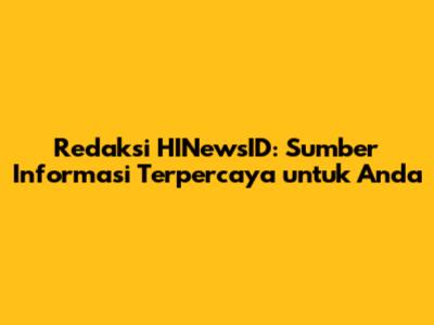 Redaksi HINewsID: Sumber Informasi Terpercaya untuk Anda
