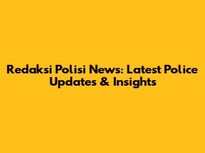 Redaksi Polisi News: Latest Police Updates & Insights