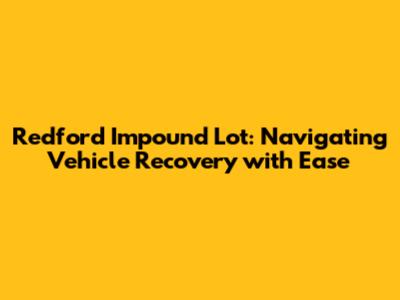 Redford Impound Lot: Navigating Vehicle Recovery with Ease