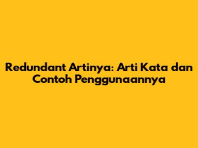 Redundant Artinya: Arti Kata dan Contoh Penggunaannya